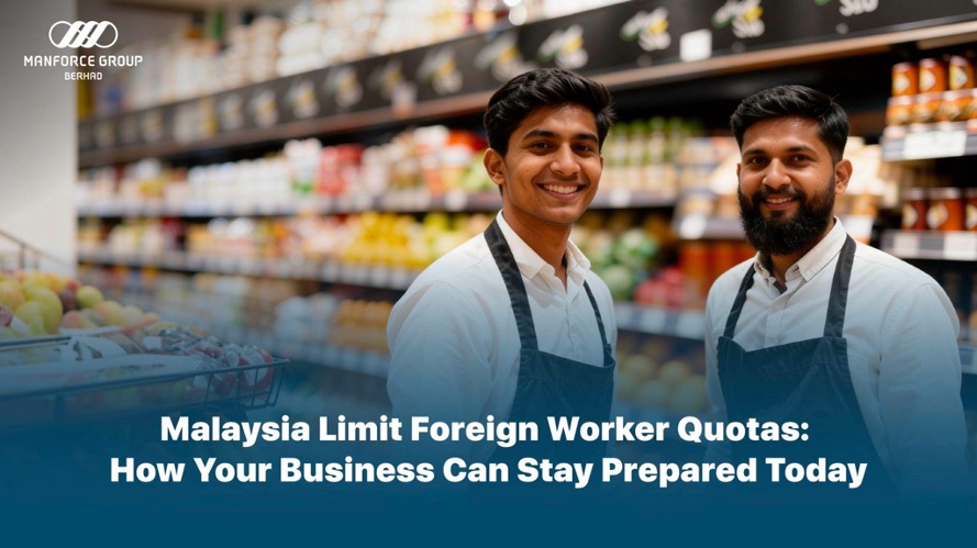 Malaysia Limit Foreign Worker Quotas: How Your Business Can Stay Prepared Today